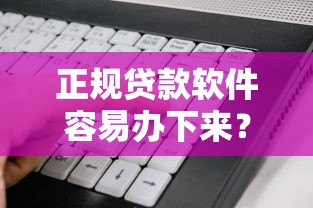 正规贷款软件容易办下来？看看这5个贷款平台有没有能下款的