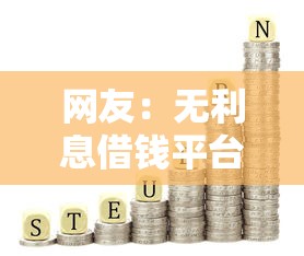 网友：无利息借钱平台？求介绍几款年利率低的网贷平台