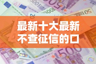 最新十大最新不查征信的口子，专治芝麻分怎么借钱借款