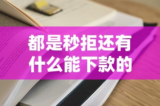 都是秒拒还有什么能下款的在哪借比较容易？类似强制下款的8个口子参考