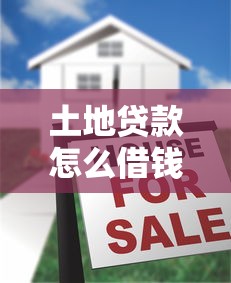 土地贷款怎么借钱有哪些？10个貌似免审批、平台贷款利息最低合集