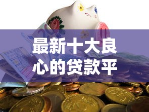 最新十大良心的贷款平台，专治农行怎么借钱到微信零钱