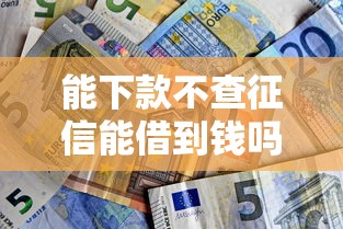 能下款不查征信能借到钱吗？6千元无门槛借款6个平台推荐