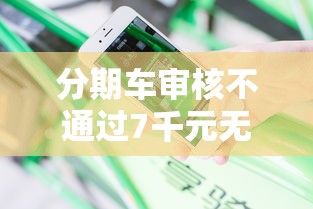 分期车审核不通过7千元无门槛本月借款平台力荐！分享小额网贷口子7千元无门槛借款