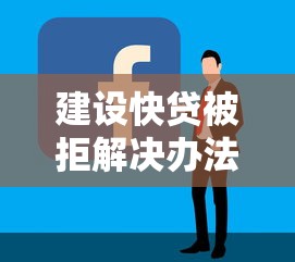 建设快贷被拒解决办法？盘点最新10个比较容易过的贷款平台