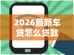 2026最新车贷怎么贷款好下款（支持微信），8个网贷平台大全无私分享