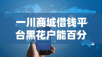 一川商城借钱平台黑花户能百分百下款吗在哪借比较容易？类似强制下款的8个口子参考