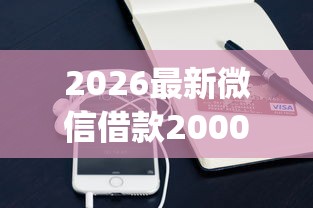 2026最新微信借款2000包借18岁，总结十个手机支付宝小额贷款的app！