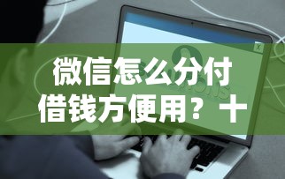 微信怎么分付借钱方便用？十个逾期也不怕的容易下到款的平台