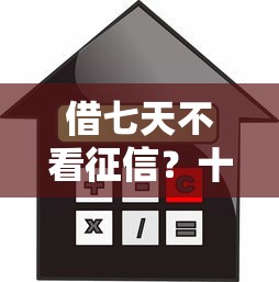 借七天不看征信？十大小额借款平台正规利息低推荐