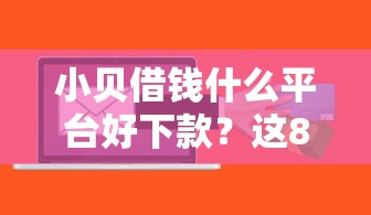 小贝借钱什么平台好下款？这8个黑户可以下的贷款软件值得一试