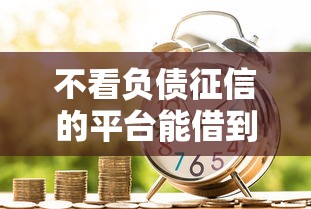 不看负债征信的平台能借到钱吗？4千元无门槛借款7个平台推荐