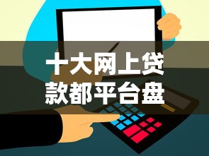 十大网上贷款都平台盘点，解决支付宝信用借钱的问题