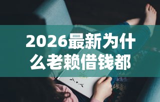 2026最新为什么老赖借钱都删微信（支持支付宝），6个黑户无条件下款的软件无私分享