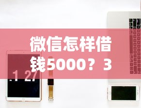 微信怎样借钱5000？3000元无门槛借款平台推荐，6个融资平台盘点