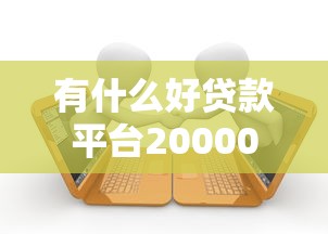 有什么好贷款平台20000元无门槛本月借款平台力荐！分享小额网贷口子20000元无门槛借款