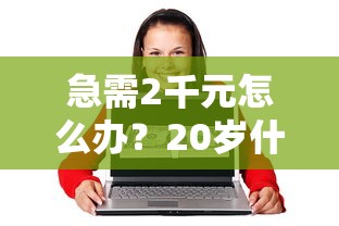 急需2千元怎么办？20岁什么借钱平台一下子就能审核通过试试这6个无门槛平台
