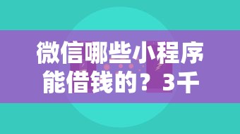 微信哪些小程序能借钱的？3千元无门槛借款平台推荐，8个平台贷款额度高盘点