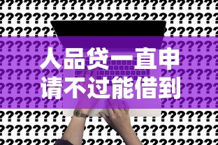 人品贷一直申请不过能借到钱吗？20000元无门槛借款7个平台推荐