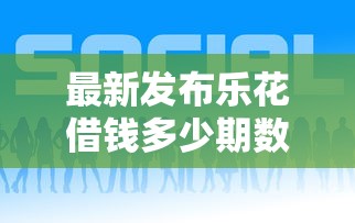 最新发布乐花借钱多少期数好下款，私人借钱10000元有这5个渠道
