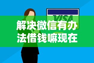 解决微信有办法借钱嘛现在怎么借的7个贷款平台容易通过的分享