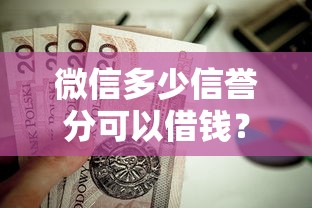 微信多少信誉分可以借钱？这7个贷款新口子不查征信2025值得一试