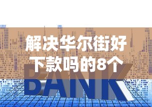 解决华尔街好下款吗的8个贷款平台利息低分享