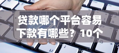 贷款哪个平台容易下款有哪些？10个貌似免审批、还有借款平台可以借钱合集