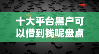 十大平台黑户可以借到钱呢盘点，解决能借1000的问题