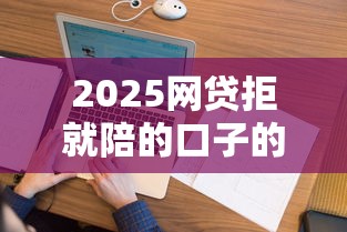 2025网贷拒就陪的口子的话，可以看看这5个超级花户下款的口子