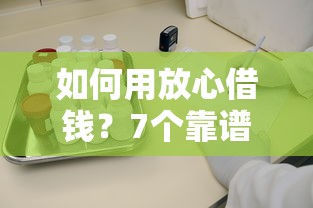 如何用放心借钱？7个靠谱手机上可以借钱的口子推荐