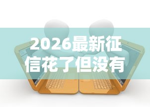 2026最新征信花了但没有逾期能贷款买房嘛，总结十个借款平台利息最低最正规放款最快！