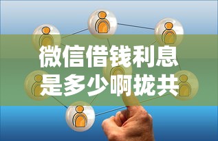 微信借钱利息是多少啊拢共有哪些选择？9个微信借钱平台详解