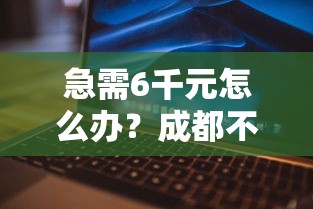 急需6千元怎么办？成都不看征信的借款公司试试这5个无门槛平台