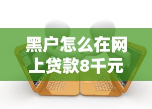 黑户怎么在网上贷款8千元无门槛本月借款平台力荐！分享小额网贷口子8千元无门槛借款