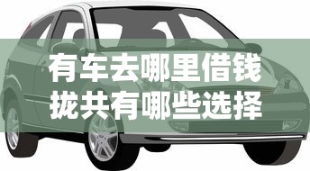 有车去哪里借钱拢共有哪些选择？7个良心的贷款平台详解