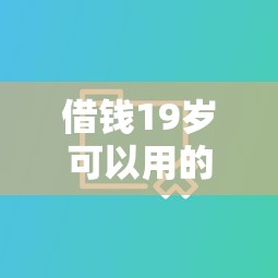 借钱19岁可以用的只借1000？这10个真正无视逾期大数据的网贷软件值得一试
