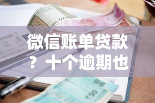 微信账单贷款？十个逾期也不怕的黑了也可以放款的平台
