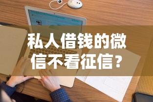 私人借钱的微信不看征信？9个靠谱征信花了也能借钱的正规平台推荐