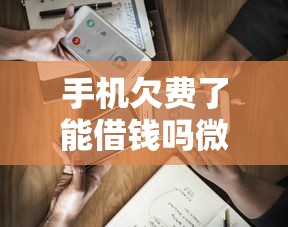 手机欠费了能借钱吗微信？这5个最容易借钱的平台值得一试