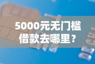 5000元无门槛借款去哪里？中关村银行贷款好下款么看这5个平台