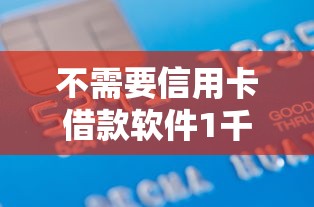 不需要信用卡借款软件1千元无门槛本月借款平台力荐！分享小额网贷口子1千元无门槛借款