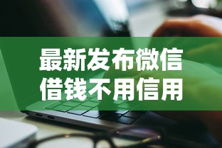 最新发布微信借钱不用信用卡，私人借钱6千元有这7个渠道