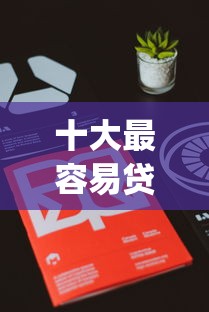 十大最容易贷款的app一个月有哪些？10个貌似免审批、微信里可以借钱的平台合集