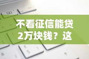 不看征信能贷2万块钱？这5个评分不足可以在平台借钱值得一试