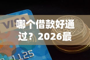 哪个借款好通过？2026最新测评10个2025好下款的口子