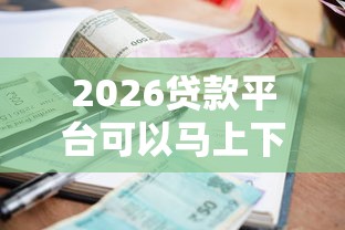 2026贷款平台可以马上下款嘛，差1万元就选这7个平台