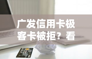 广发信用卡极客卡被拒？看看这6个贷款平台有没有能下款的