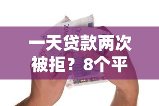 一天贷款两次被拒？8个平台试试看哪个能下款