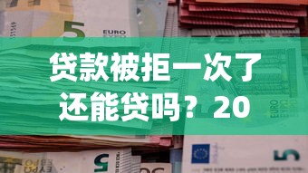 贷款被拒一次了还能贷吗？2026最新测评10个黑户成功获取大额贷款的app